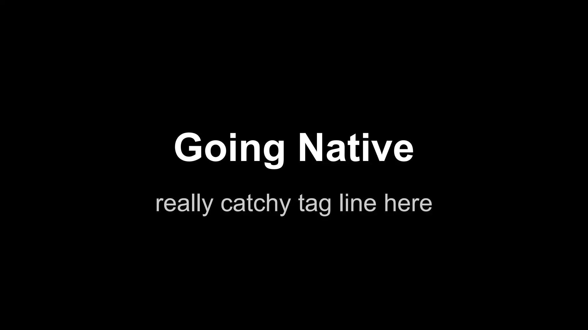 Going Native
really catchy tag line here

 