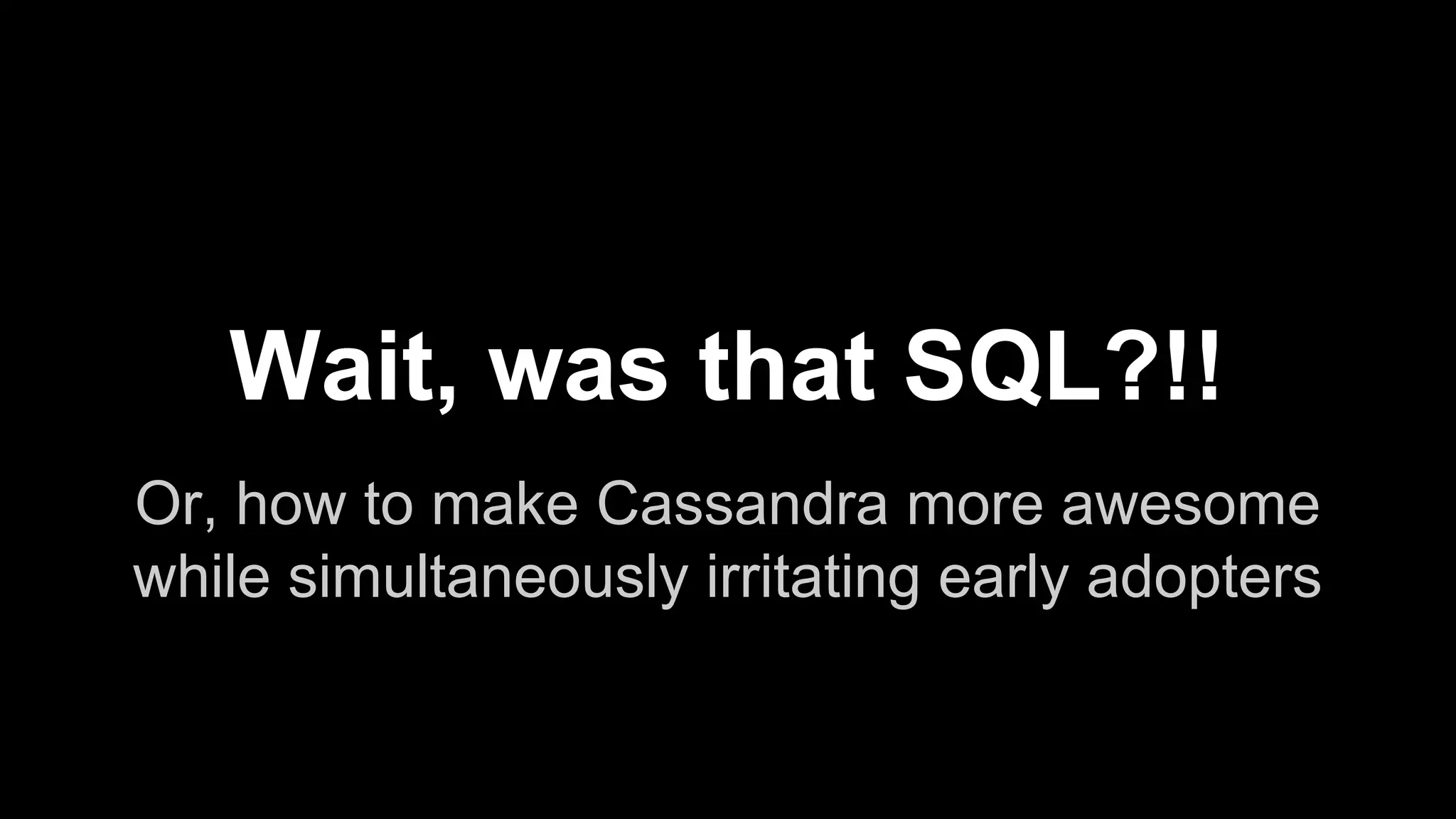 Wait, was that SQL?!!
Or, how to make Cassandra more awesome
while simultaneously irritating early adopters

 