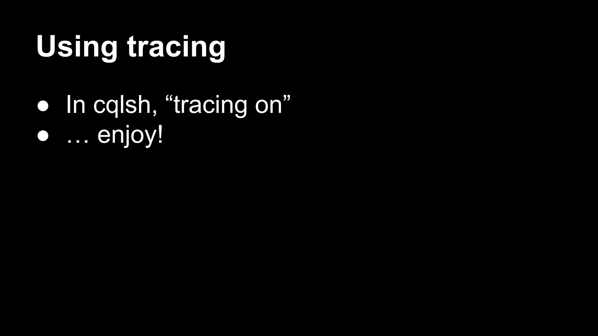 Using tracing
● In cqlsh, “tracing on”
● … enjoy!

 