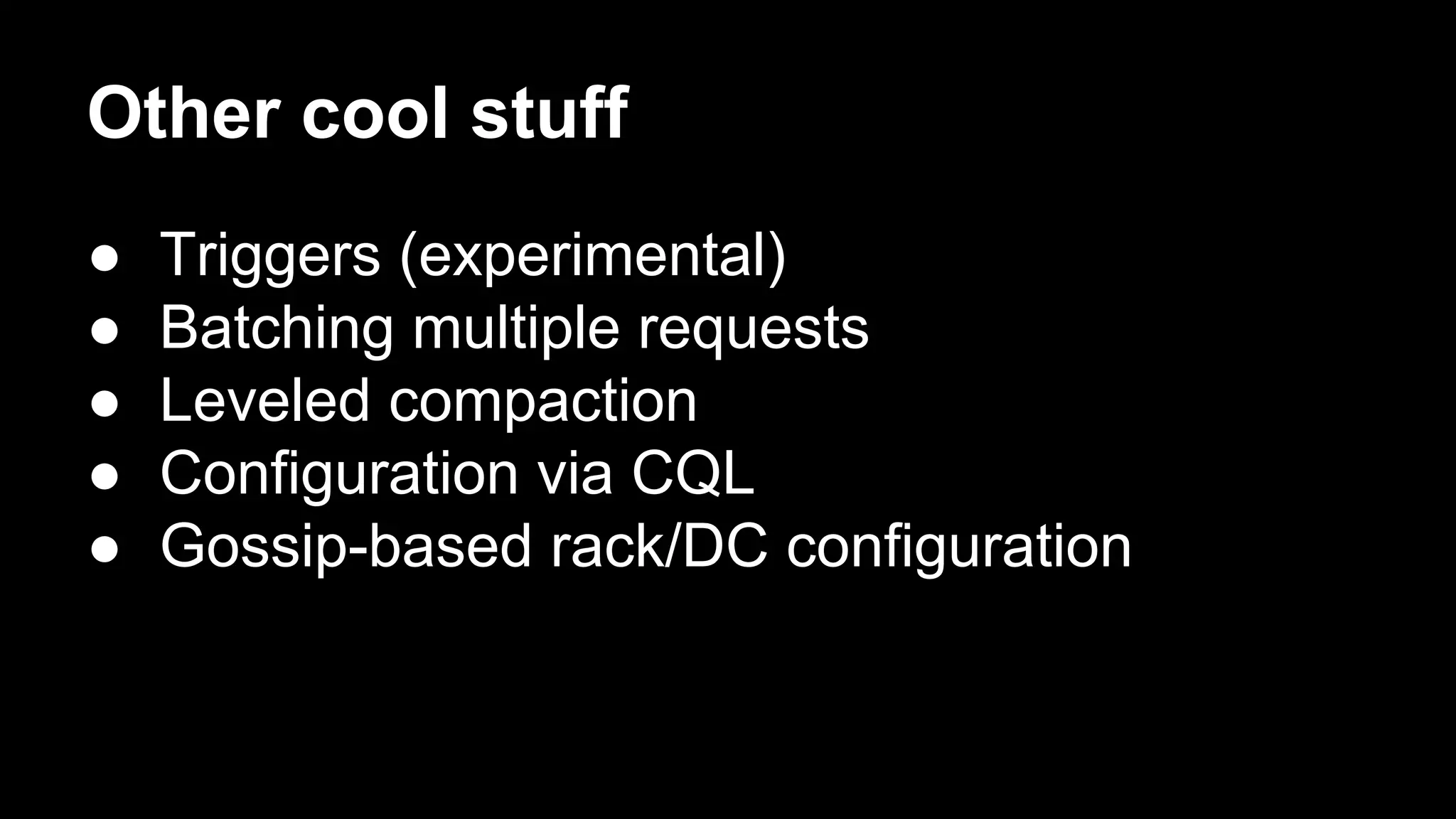 Other cool stuff
●
●
●
●
●

Triggers (experimental)
Batching multiple requests
Leveled compaction
Configuration via CQL
Gossip-based rack/DC configuration

 