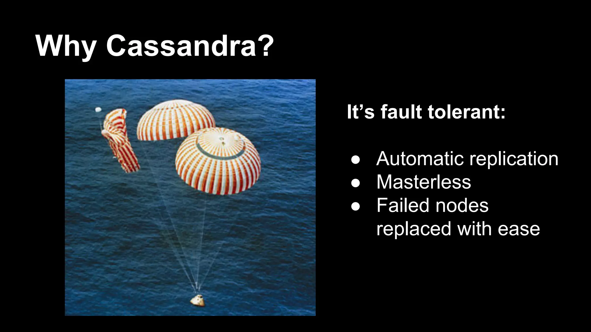 Why Cassandra?
It’s fault tolerant:
● Automatic replication
● Masterless
● Failed nodes
replaced with ease

 