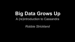 Big Data Grows Up
A (re)introduction to Cassandra
Robbie Strickland

 