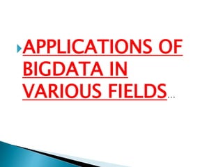 APPLICATIONS OF
BIGDATA IN
VARIOUS FIELDS…
 