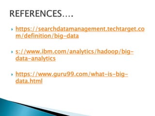  https://searchdatamanagement.techtarget.co
m/definition/big-data
 s://www.ibm.com/analytics/hadoop/big-
data-analytics
 https://www.guru99.com/what-is-big-
data.html
 
