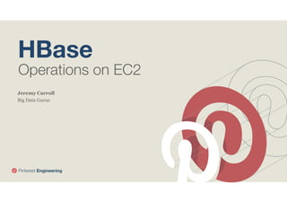 HBase

Operations on EC2

Jeremy Carroll
Big Data Gurus

Pinterest Engineering

 
