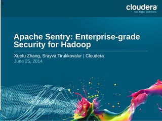 1
Apache Sentry: Enterprise-grade
Security for Hadoop
Xuefu Zhang, Srayva Tirukkovalur | Cloudera
June 25, 2014
 