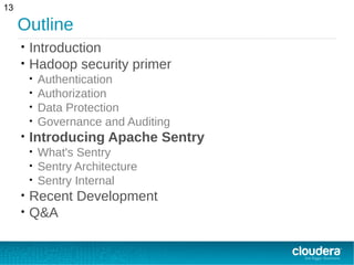 Outline
• Introduction
• Hadoop security primer
• Authentication
• Authorization
• Data Protection
• Governance and Auditing
• Introducing Apache Sentry
• What's Sentry
• Sentry Architecture
• Sentry Internal
• Recent Development
• Q&A
13
 