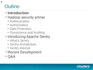 Outline
• Introduction
• Hadoop security primer
• Authentication
• Authorization
• Data Protection
• Governance and Auditing
• Introducing Apache Sentry
• What's Sentry
• Sentry Architecture
• Sentry Internal
• Recent Development
• Q&A
2
 
