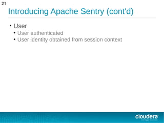 Introducing Apache Sentry (cont'd)
• User
●
User authenticated
●
User identity obtained from session context
21
 