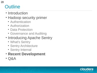 Outline
• Introduction
• Hadoop security primer
• Authentication
• Authorization
• Data Protection
• Governance and Auditing
• Introducing Apache Sentry
• What's Sentry
• Sentry Architecture
• Sentry Internal
• Recent Development
• Q&A
28
 