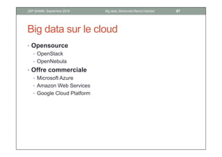 Big data sur le cloud
• Opensource
• OpenStack
• OpenNebula
• Offre commerciale
• Microsoft Azure
• Amazon Web Services
• Google Cloud Platform
67Big data, Mohamed Ramzi HaddadJSP ISAMM, Septembre 2018
 