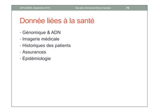 Donnée liées à la santé
• Génomique & ADN
• Imagerie médicale
• Historiques des patients
• Assurances
• Epidémiologie
76Big data, Mohamed Ramzi HaddadJSP ISAMM, Septembre 2018
 