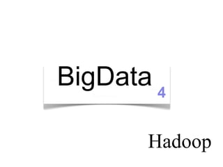 BigData 4

       Hadoop
 