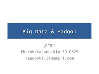 Big Data & Hadoop
김태우
fb.com/taewoo.kim.3910829
taewook1124@gmail.com
 