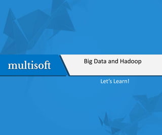 Big Data and Hadoop
Let’s Learn!
 