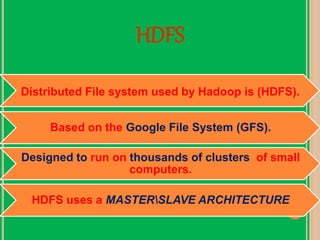 HDFS
Distributed File system used by Hadoop is (HDFS).
Based on the Google File System (GFS).
Designed to run on thousands of clusters of small
computers.
HDFS uses a MASTERSLAVE ARCHITECTURE
 
