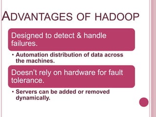 ADVANTAGES OF HADOOP
Designed to detect & handle
failures.
• Automation distribution of data across
the machines.
Doesn’t rely on hardware for fault
tolerance.
• Servers can be added or removed
dynamically.
 
