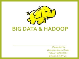 BIG DATA & HADOOP
Presented by :
Roushan Kumar Sinha
Rollno:1521613031
B.Tech (I.T-2nd yr.)
 