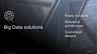Dell - Confidential
Ready Solutions
Reference
architectures
Customized
designs
Big Data solutions
© Copyright 2017 Dell Inc.
 