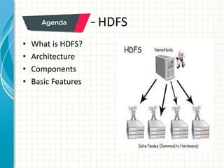 – HDFS
• What is HDFS?
• Architecture
• Components
• Basic Features
 