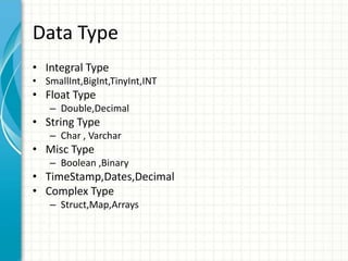 Data Type
• Integral Type
• SmallInt,BigInt,TinyInt,INT
• Float Type
– Double,Decimal
• String Type
– Char , Varchar
• Misc Type
– Boolean ,Binary
• TimeStamp,Dates,Decimal
• Complex Type
– Struct,Map,Arrays
 