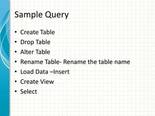Sample Query
• Create Table
• Drop Table
• Alter Table
• Rename Table- Rename the table name
• Load Data –Insert
• Create View
• Select
 
