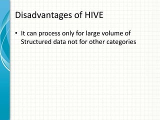 Disadvantages of HIVE
• It can process only for large volume of
Structured data not for other categories
 