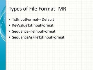Types of File Format -MR
• TxtInputFormat-- Default
• KeyValueTxtInputFormat
• SequenceFileInputFormat
• SequenceAsFileTxtInputFormat
 