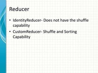 Reducer
• IdentityReducer- Does not have the shuffle
capability
• CustomReducer- Shuffle and Sorting
Capability
 