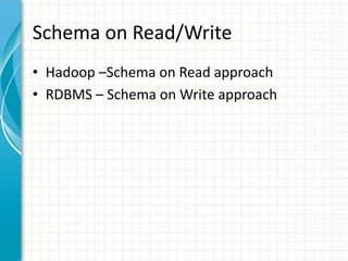 Schema on Read/Write
• Hadoop –Schema on Read approach
• RDBMS – Schema on Write approach
 