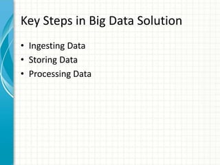 Key Steps in Big Data Solution
• Ingesting Data
• Storing Data
• Processing Data
 