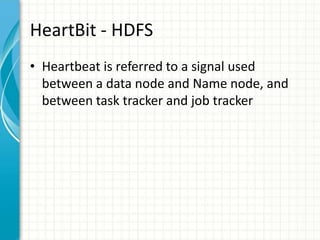 HeartBit - HDFS
• Heartbeat is referred to a signal used
between a data node and Name node, and
between task tracker and job tracker
 