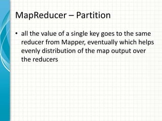 MapReducer – Partition
• all the value of a single key goes to the same
reducer from Mapper, eventually which helps
evenly distribution of the map output over
the reducers
 
