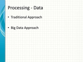 Processing - Data
• Traditional Approach
• Big Data Approach
 