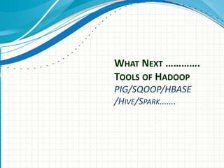 WHAT NEXT ………….
TOOLS OF HADOOP
PIG/SQOOP/HBASE
/HIVE/SPARK…….
 