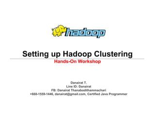 Danairat T., 2013, danairat@gmail.comBig Data Hadoop – Hands On Workshop
Setting up Hadoop Clustering
Hands-On Workshop
Danairat T.
Line ID: Danairat
FB: Danairat Thanabodithammachari
+668-1559-1446, danairat@gmail.com, Certified Java Programmer
 