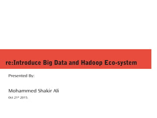re:Introduce Big Data and Hadoop Eco-system
Presented By:
Mohammed Shakir Ali
Oct 21st 2015.
 