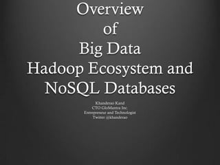Overview
         of
     Big Data
Hadoop Ecosystem and
  NoSQL Databases
            Khanderao Kand
          CTO GloMantra Inc.
      Entrepreneur and Technologist
           Twitter @khanderao
 