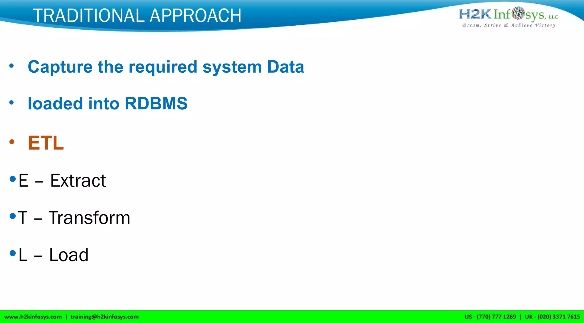 TRADITIONAL APPROACH
• Capture the required system Data
• loaded into RDBMS
• ETL
•E – Extract
•T – Transform
•L – Load
 