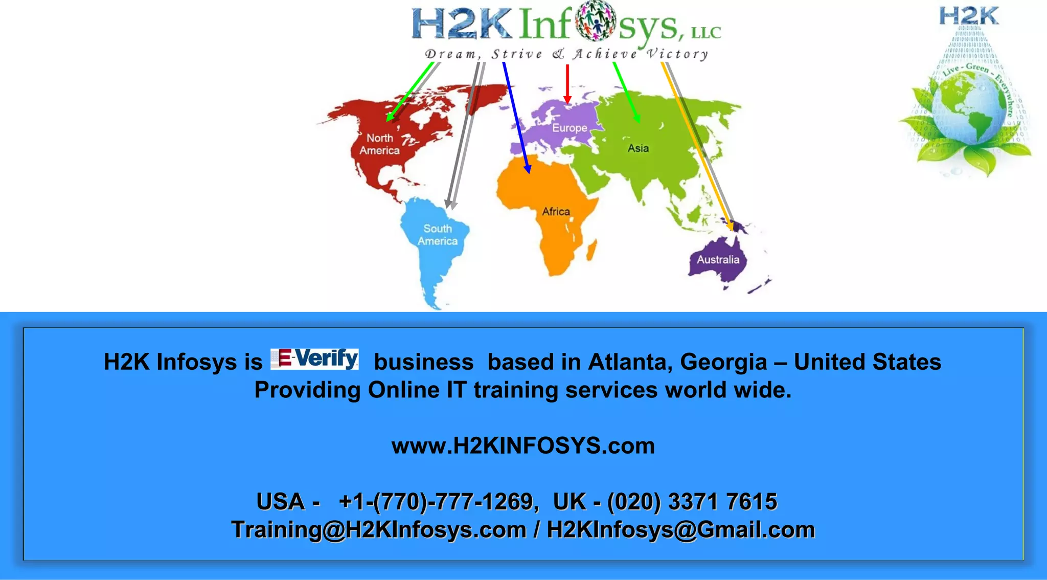 H2K Infosys is business based in Atlanta, Georgia – United States
Providing Online IT training services world wide.
www.H2KINFOSYS.com
USA - +1-(770)-777-1269, UK - (020) 3371 7615USA - +1-(770)-777-1269, UK - (020) 3371 7615
Training@H2KInfosys.com / H2KInfosys@Gmail.comTraining@H2KInfosys.com / H2KInfosys@Gmail.com
 