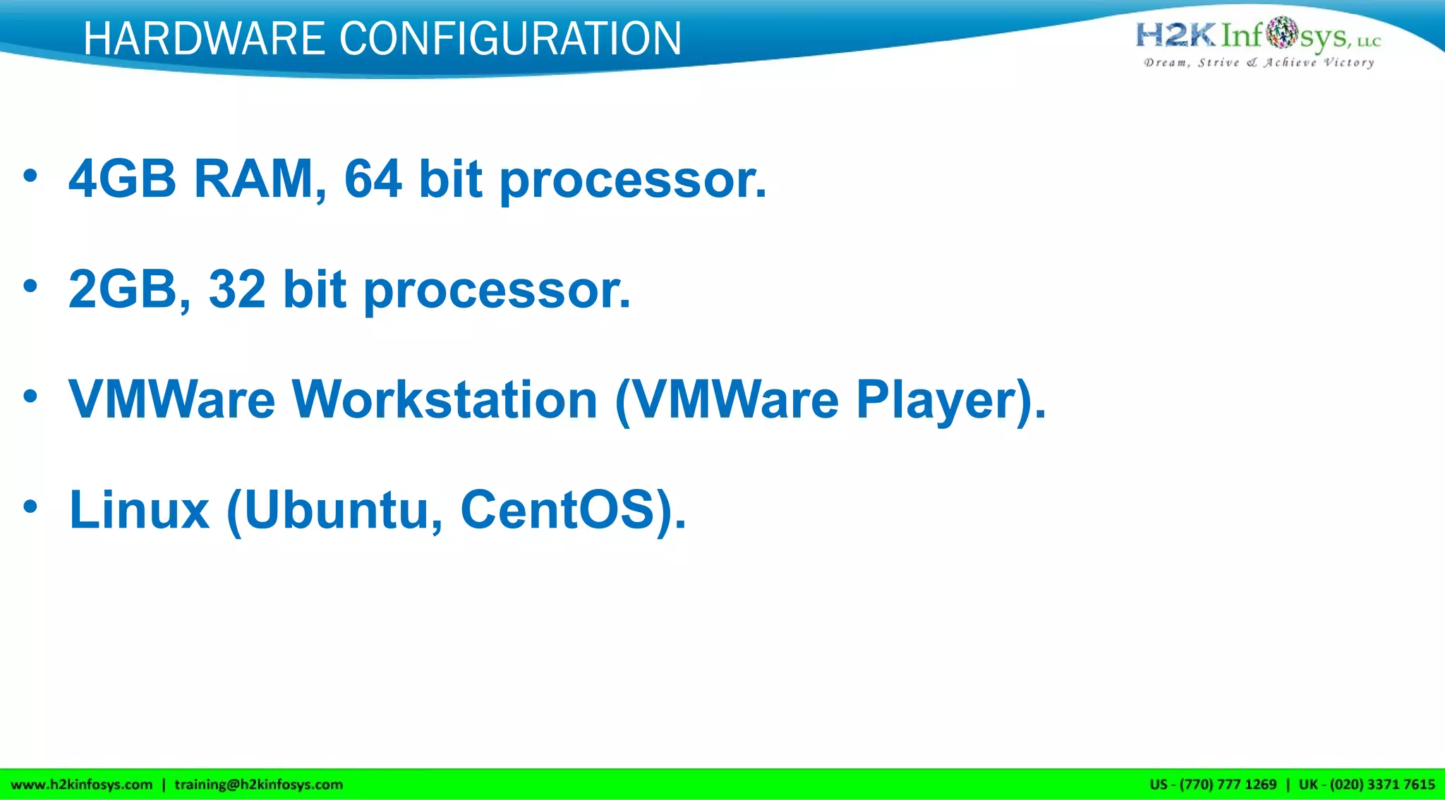 HARDWARE CONFIGURATION
• 4GB RAM, 64 bit processor.
• 2GB, 32 bit processor.
• VMWare Workstation (VMWare Player).
• Linux (Ubuntu, CentOS).
 