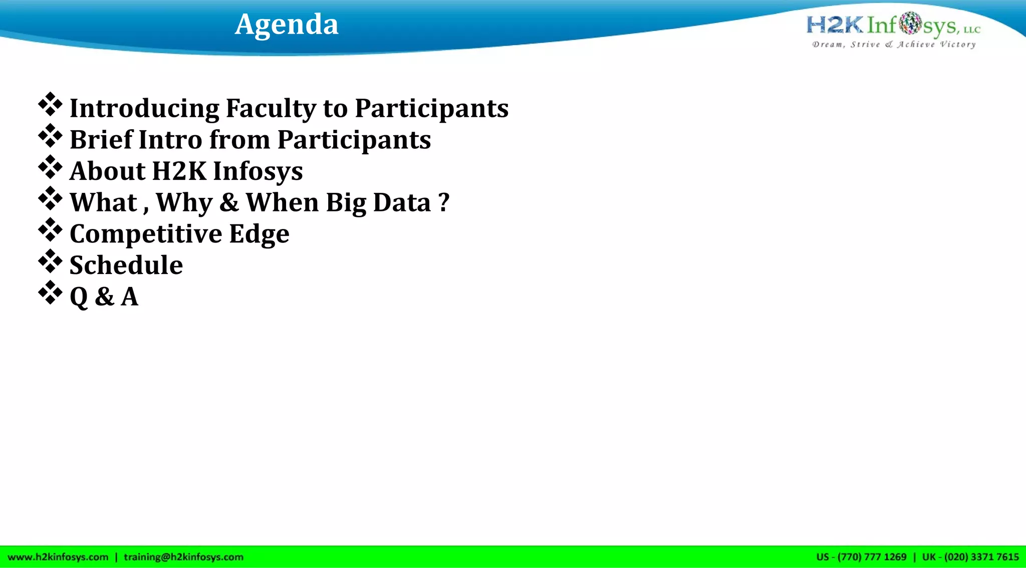 Introducing Faculty to Participants
Brief Intro from Participants
About H2K Infosys
What , Why & When Big Data ?
Competitive Edge
Schedule
Q & A
Agenda
 