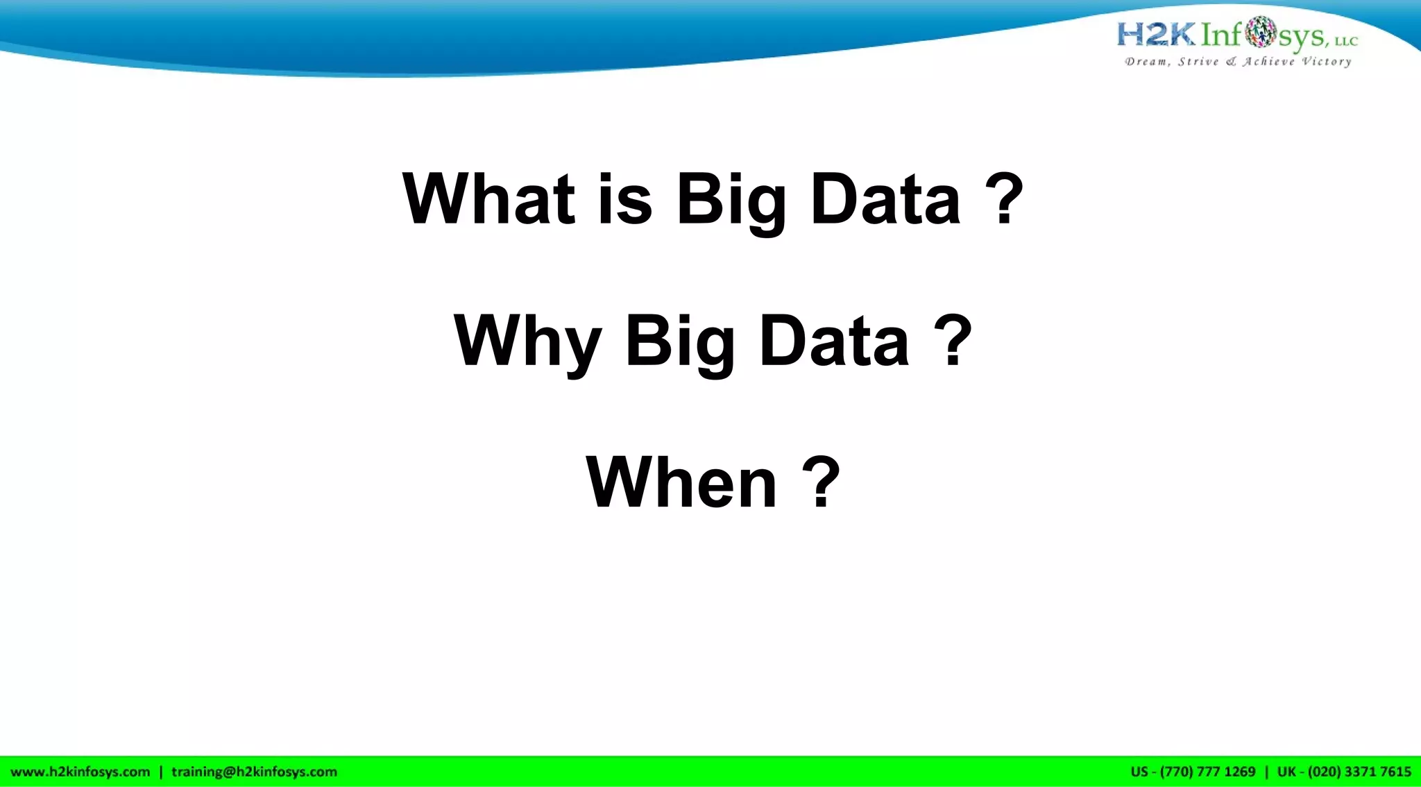 What is Big Data ?
Why Big Data ?
When ?
 