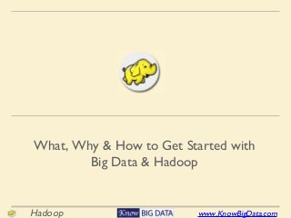 www.KnowBigData.comHadoop
What, Why & How to Get Started with
Big Data & Hadoop
 