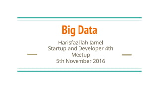 Big Data
Harisfazillah Jamel
Startup and Developer 4th
Meetup
5th November 2016
 