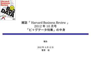 雑誌「 Harvard Business Review 」
     2012 年 10 月号
 「ビッグデータ特集」の中身


              報告

         2012 年 11月 12 日
             菅原　裕
 