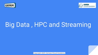 Big Data , HPC and Streaming
Copyright 2021. Genese Cloud Academy
 
