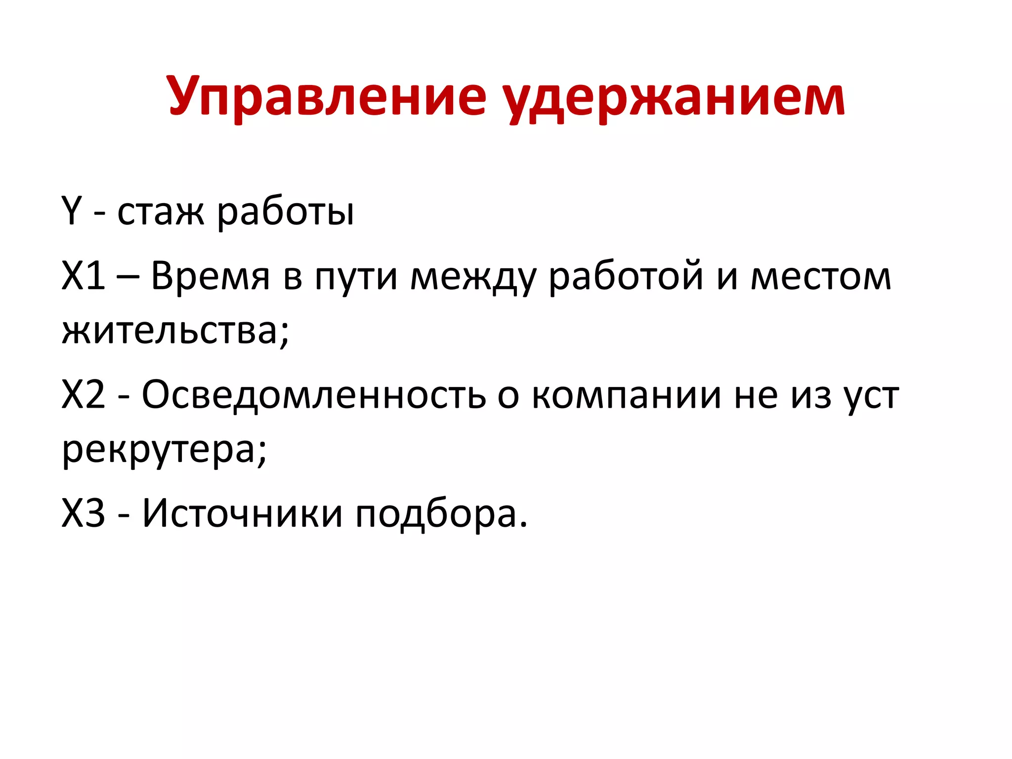 Управление удержанием
Y - стаж работы
X1 – Время в пути между работой и местом
жительства;
X2 - Осведомленность о компании не из уст
рекрутера;
X3 - Источники подбора.
 
