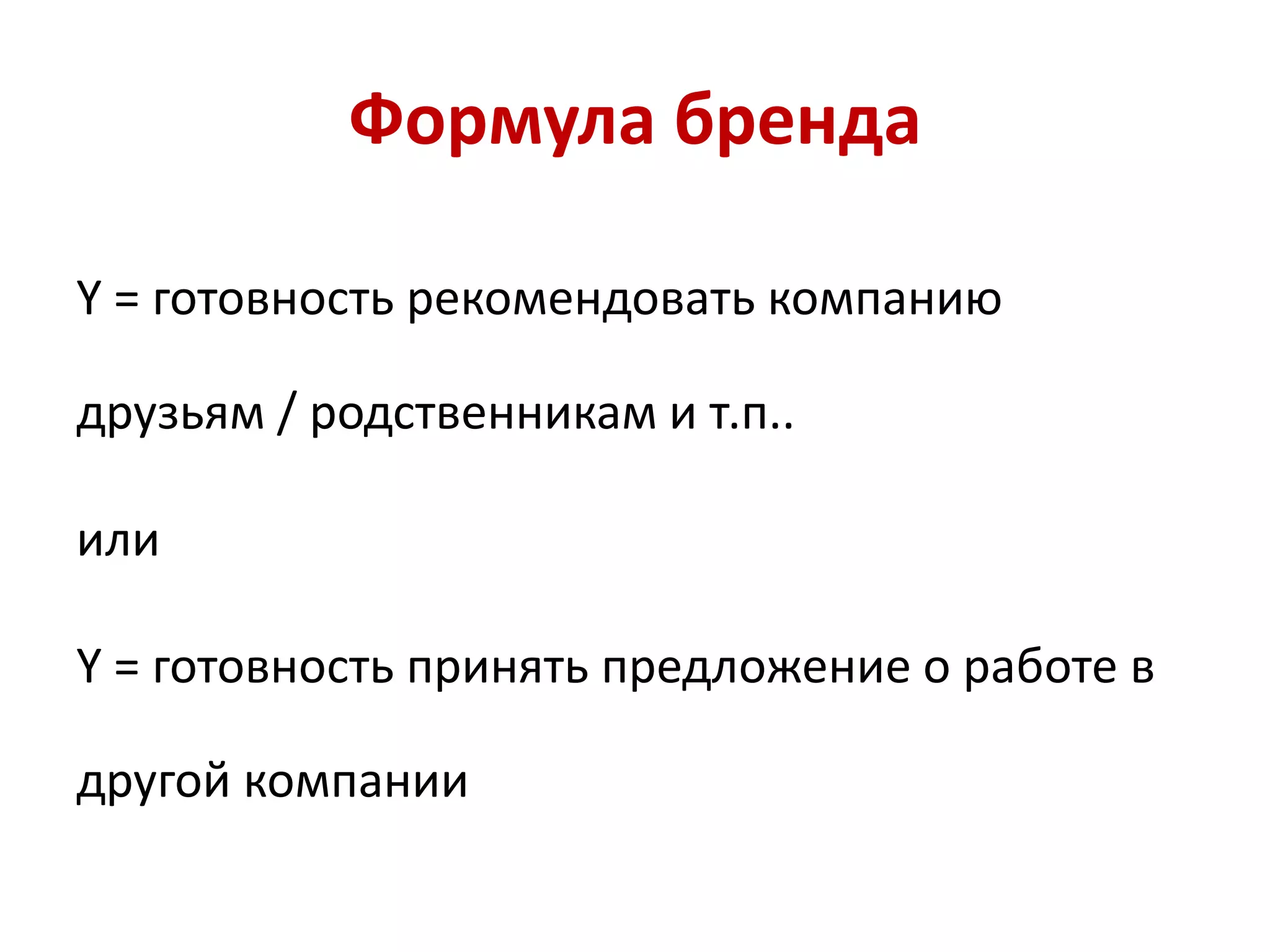 Формула бренда
Y = готовность рекомендовать компанию
друзьям / родственникам и т.п..
или
Y = готовность принять предложение о работе в
другой компании
 