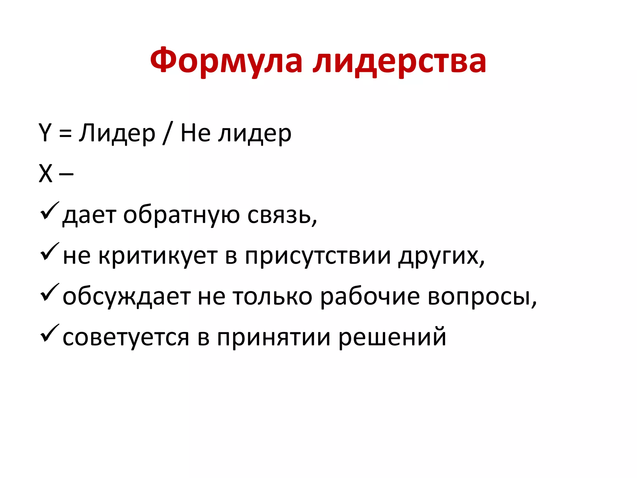 Формула лидерства
Y = Лидер / Не лидер
X –
дает обратную связь,
не критикует в присутствии других,
обсуждает не только рабочие вопросы,
советуется в принятии решений
 